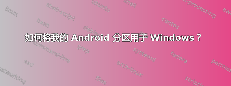 如何将我的 Android 分区用于 Windows？