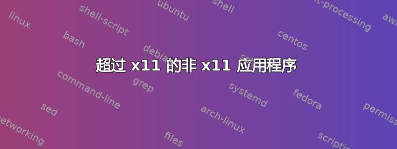 超过 x11 的非 x11 应用程序