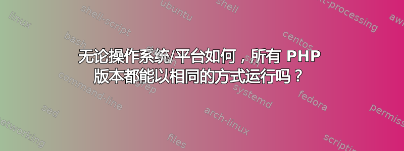 无论操作系统/平台如何，所有 PHP 版本都能以相同的方式运行吗？