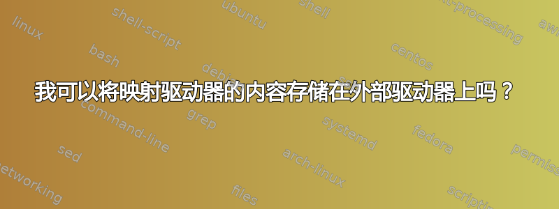 我可以将映射驱动器的内容存储在外部驱动器上吗？