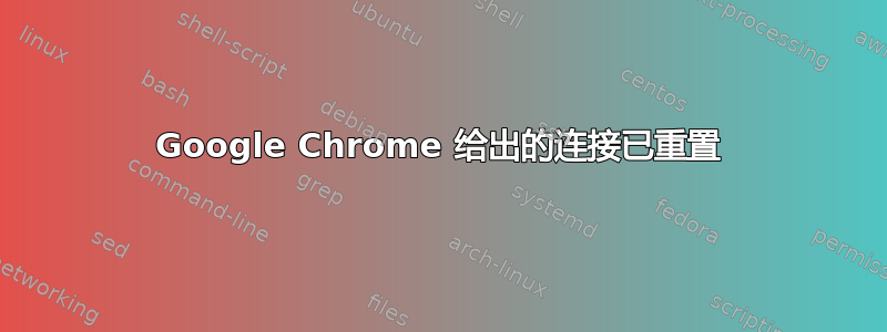 Google Chrome 给出的连接已重置