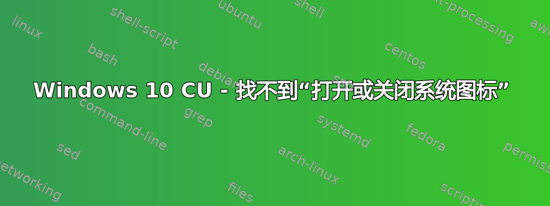 Windows 10 CU - 找不到“打开或关闭系统图标”