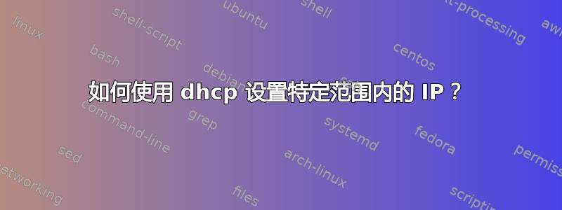 如何使用 dhcp 设置特定范围内的 IP？