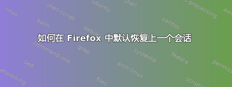 如何在 Firefox 中默认恢复上一个会话