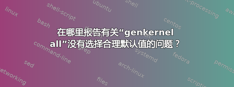 在哪里报告有关“genkernel all”没有选择合理默认值的问题？