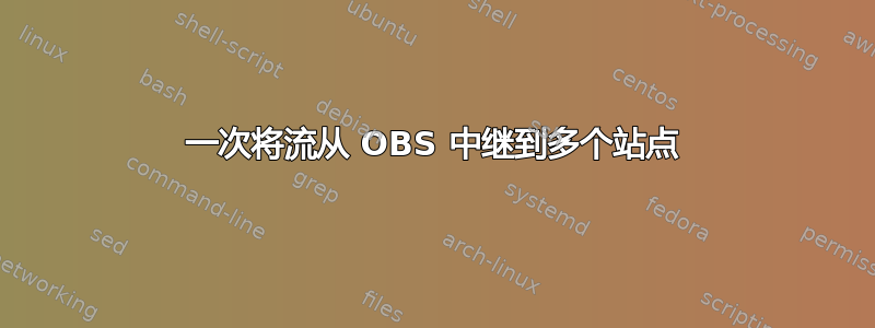 一次将流从 OBS 中继到多个站点