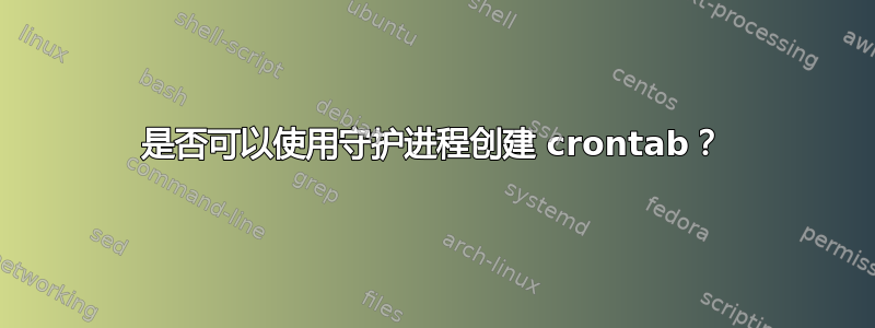 是否可以使用守护进程创建 crontab？