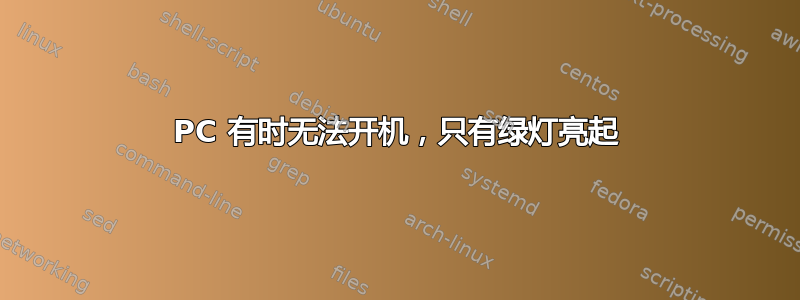 PC 有时无法开机，只有绿灯亮起