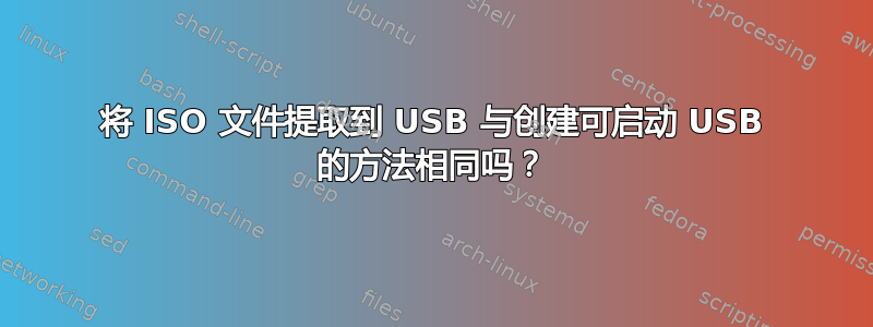 将 ISO 文件提取到 USB 与创建可启动 USB 的方法相同吗？