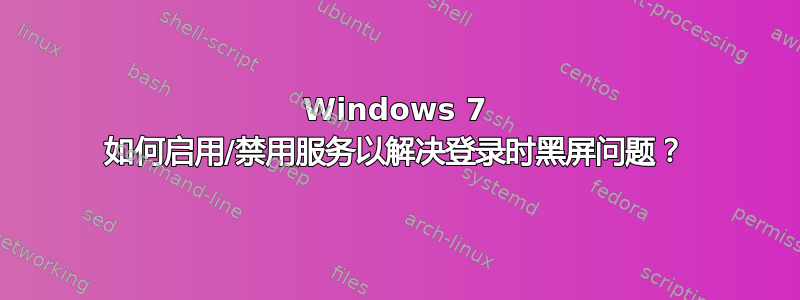 Windows 7 如何启用/禁用服务以解决登录时黑屏问题？