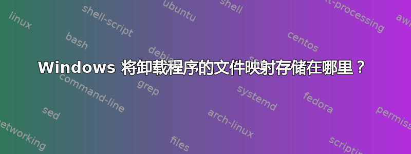 Windows 将卸载程序的文件映射存储在哪里？