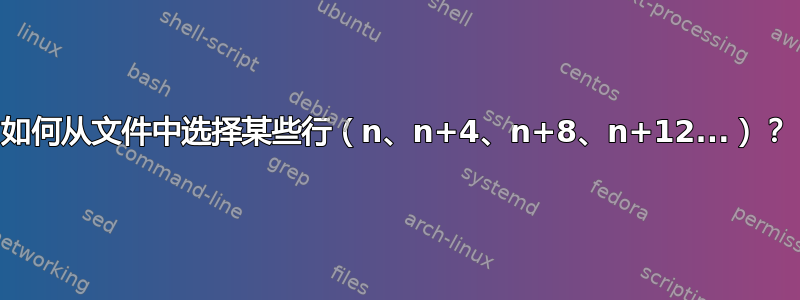 如何从文件中选择某些行（n、n+4、n+8、n+12...）？