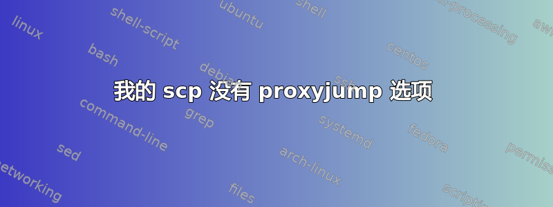 我的 scp 没有 proxyjump 选项