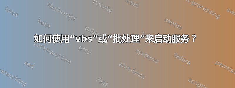 如何使用“vbs”或“批处理”来启动服务？