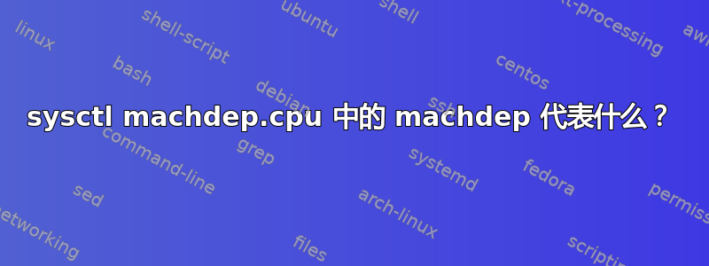 sysctl machdep.cpu 中的 machdep 代表什么？