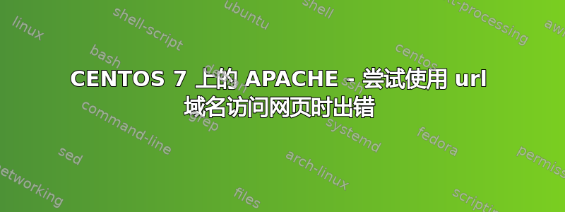 CENTOS 7 上的 APACHE - 尝试使用 url 域名访问网页时出错