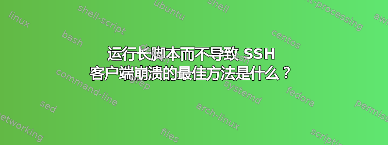 运行长脚本而不导致 SSH 客户端崩溃的最佳方法是什么？