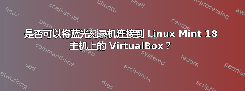 是否可以将蓝光刻录机连接到 Linux Mint 18 主机上的 VirtualBox？