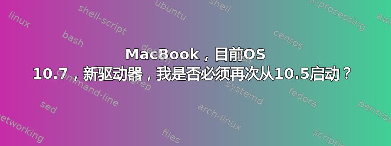 08 MacBook，目前OS 10.7，新驱动器，我是否必须再次从10.5启动？