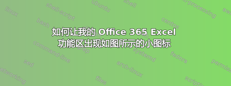 如何让我的 Office 365 Excel 功能区出现如图所示的小图标