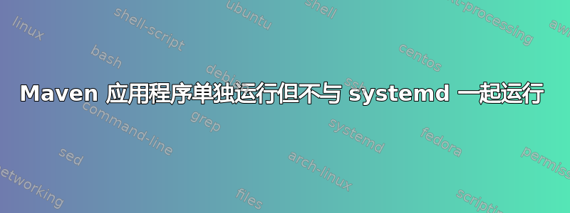 Maven 应用程序单独运行但不与 systemd 一起运行