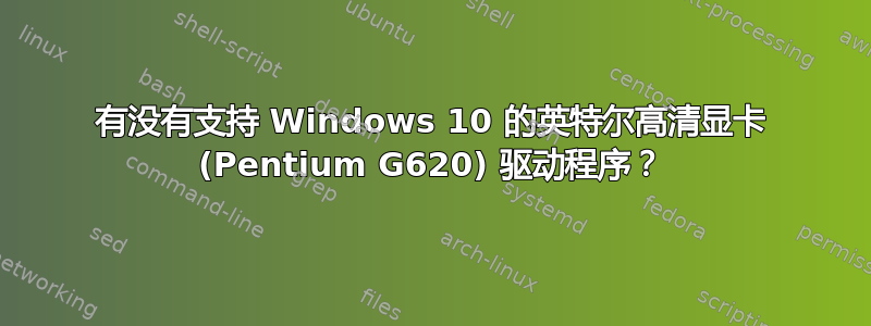 有没有支持 Windows 10 的英特尔高清显卡 (Pentium G620) 驱动程序？