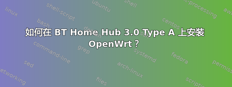 如何在 BT Home Hub 3.0 Type A 上安装 OpenWrt？