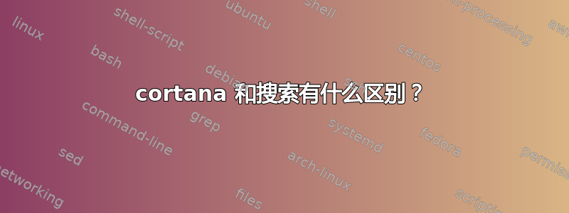 cortana 和搜索有什么区别？