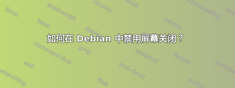 如何在 Debian 中禁用屏幕关闭？