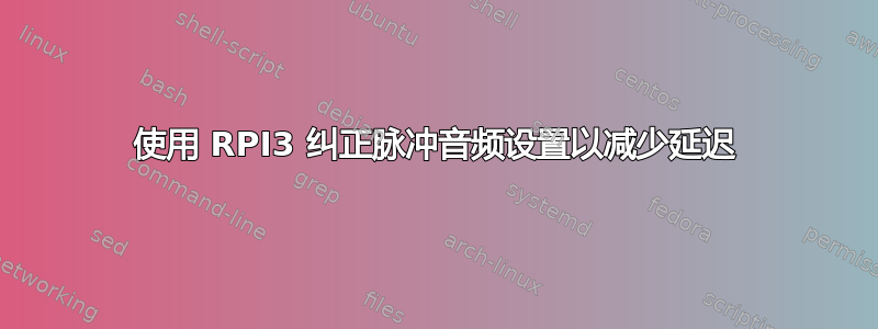 使用 RPI3 纠正脉冲音频设置以减少延迟