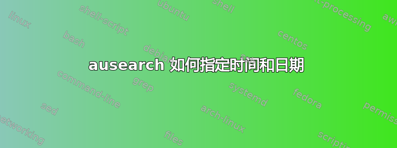 ausearch 如何指定时间和日期