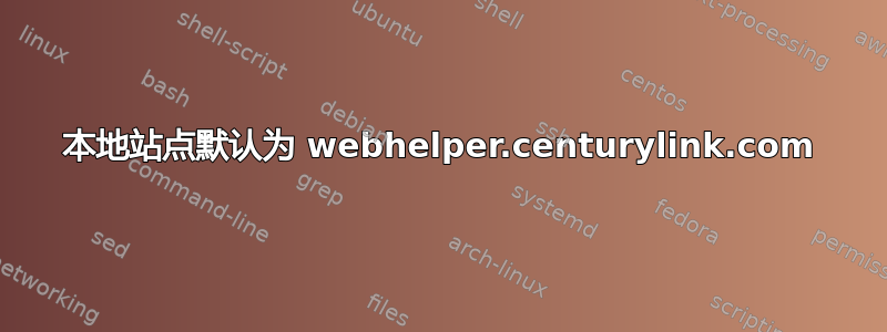 本地站点默认为 webhelper.centurylink.com