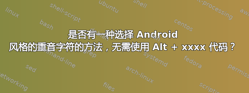 是否有一种选择 Android 风格的重音字符的方法，无需使用 Alt + xxxx 代码？