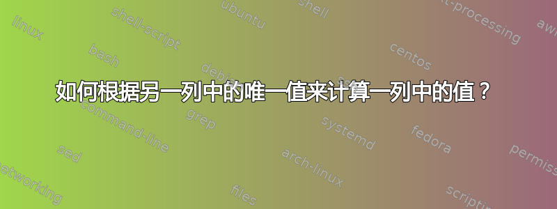 如何根据另一列中的唯一值来计算一列中的值？