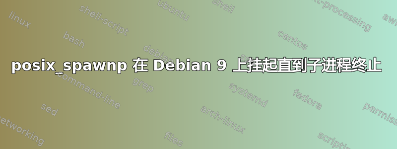 posix_spawnp 在 Debian 9 上挂起直到子进程终止