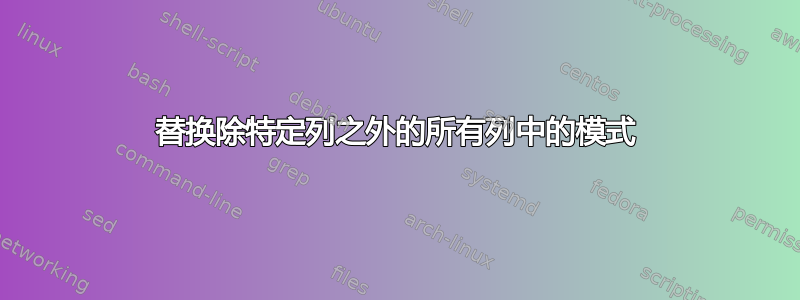 替换除特定列之外的所有列中的模式