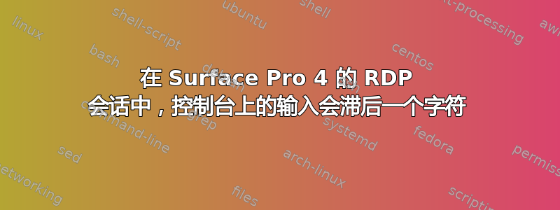 在 Surface Pro 4 的 RDP 会话中，控制台上的输入会滞后一个字符