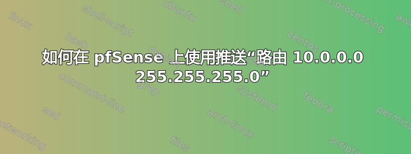 如何在 pfSense 上使用推送“路由 10.0.0.0 255.255.255.0”