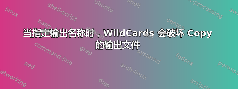 当指定输出名称时，WildCards 会破坏 Copy 的输出文件