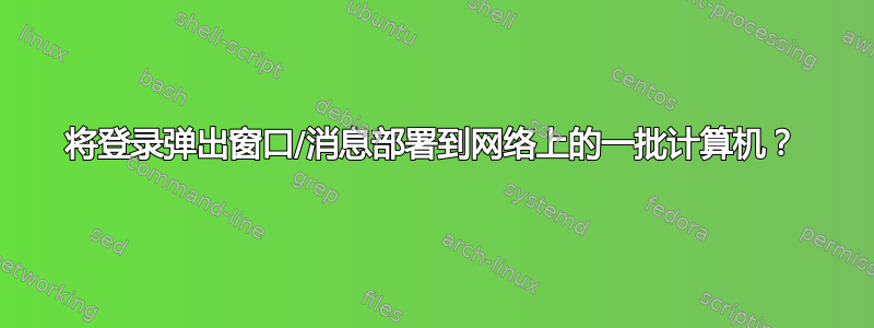 将登录弹出窗口/消息部署到网络上的一批计算机？