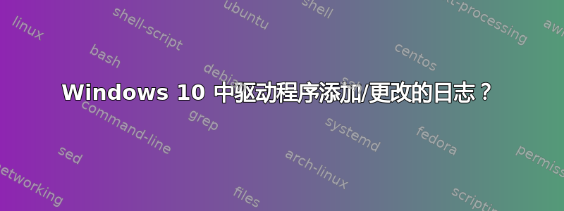 Windows 10 中驱动程序添加/更改的日志？