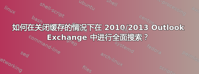 如何在关闭缓存的情况下在 2010/2013 Outlook Exchange 中进行全面搜索？