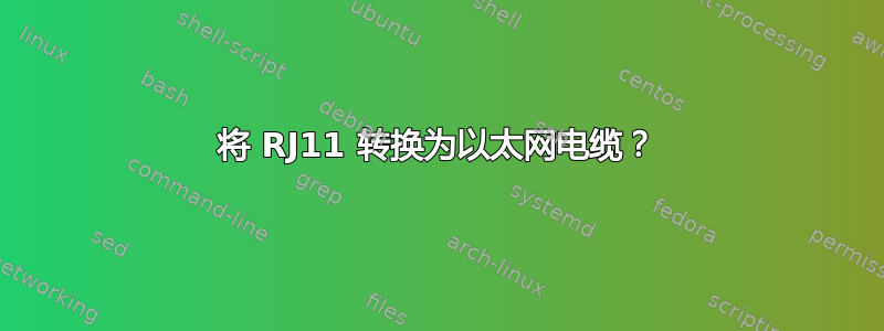 将 RJ11 转换为以太网电缆？