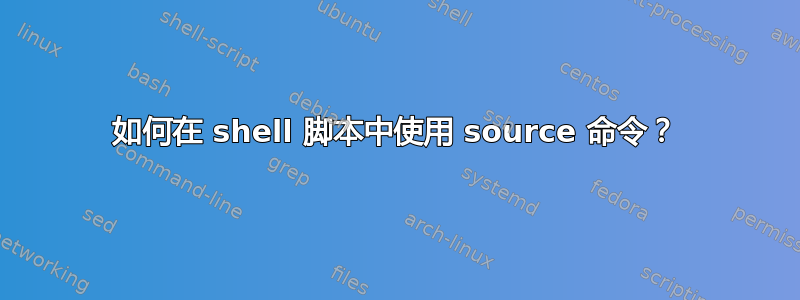 如何在 shell 脚本中使用 source 命令？