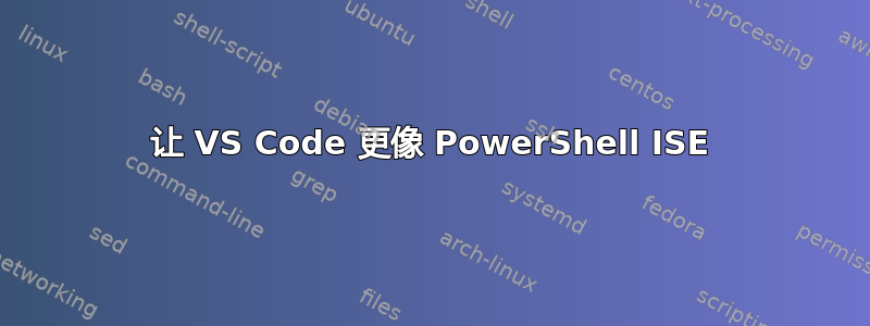 让 VS Code 更像 PowerShell ISE