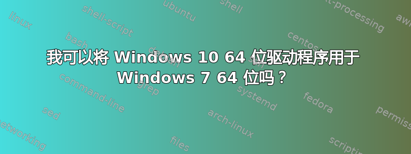 我可以将 Windows 10 64 位驱动程序用于 Windows 7 64 位吗？