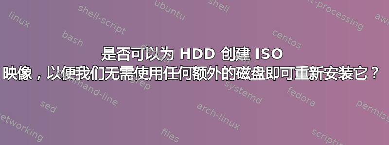 是否可以为 HDD 创建 ISO 映像，以便我们无需使用任何额外的磁盘即可重新安装它？