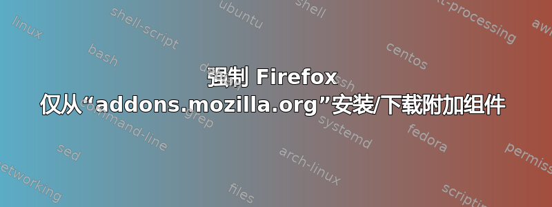 强制 Firefox 仅从“addons.mozilla.org”安装/下载附加组件