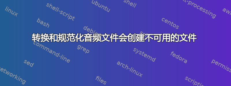 转换和规范化音频文件会创建不可用的文件