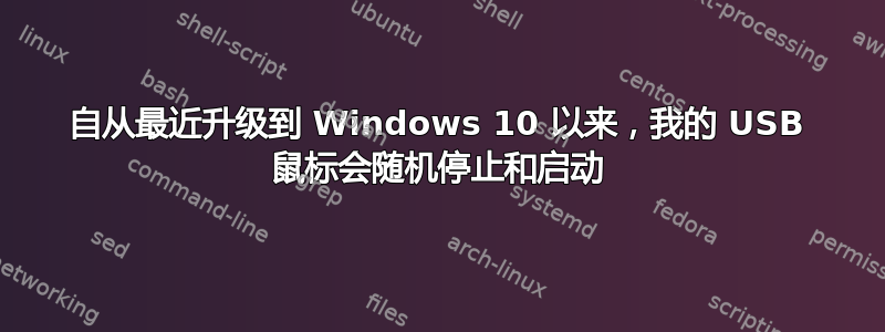 自从最近升级到 Windows 10 以来，我的 USB 鼠标会随机停止和启动